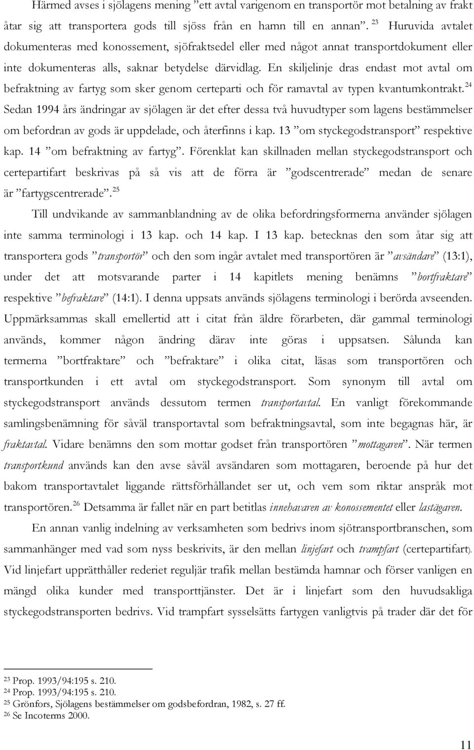En skiljelinje dras endast mot avtal om befraktning av fartyg som sker genom certeparti och för ramavtal av typen kvantumkontrakt.