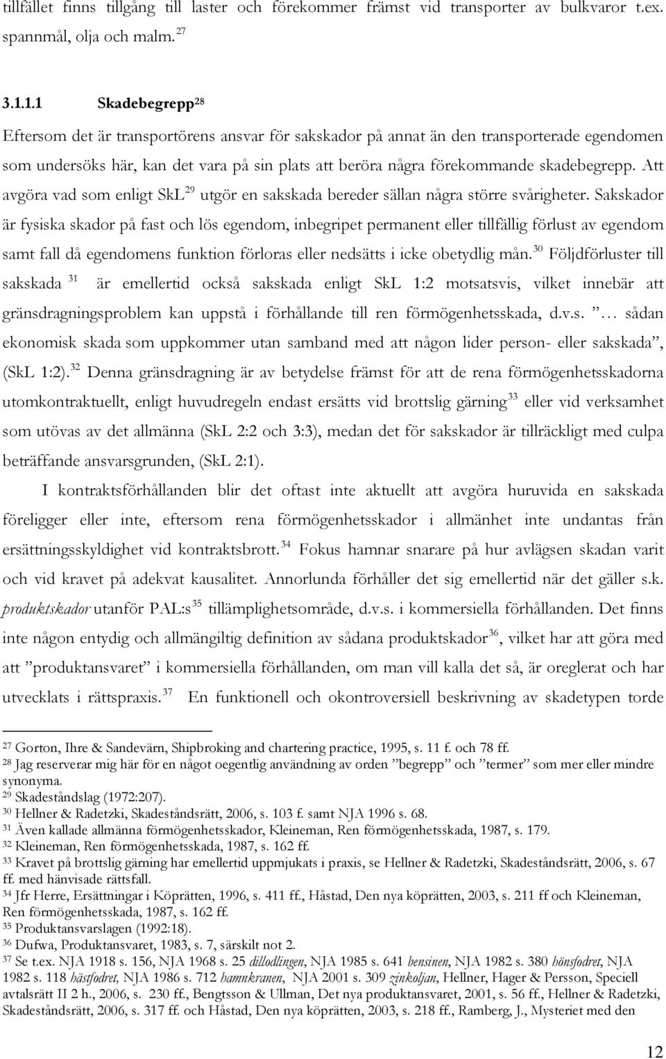 skadebegrepp. Att avgöra vad som enligt SkL 29 utgör en sakskada bereder sällan några större svårigheter.