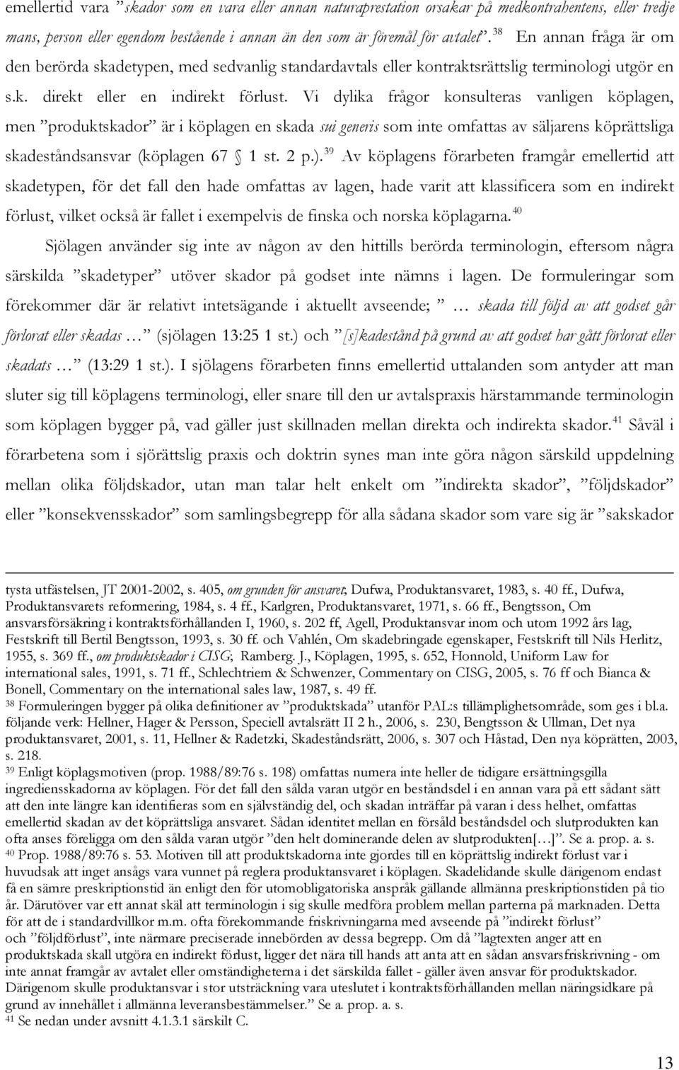 Vi dylika frågor konsulteras vanligen köplagen, men produktskador är i köplagen en skada sui generis som inte omfattas av säljarens köprättsliga skadeståndsansvar (köplagen 67 1 st. 2 p.).