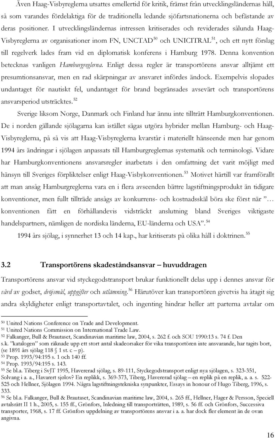 I utvecklingsländernas intressen kritiserades och reviderades sålunda Haag- Visbyreglerna av organisationer inom FN, UNCTAD 50 och UNICITRAL 51, och ett nytt förslag till regelverk lades fram vid en