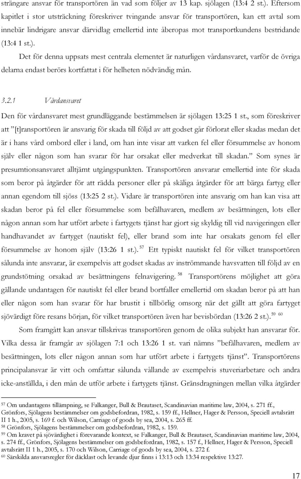 (13:4 1 st.). Det för denna uppsats mest centrala elementet är naturligen vårdansvaret, varför de övriga delarna endast berörs kortfattat i för helheten nödvändig mån. 3.2.