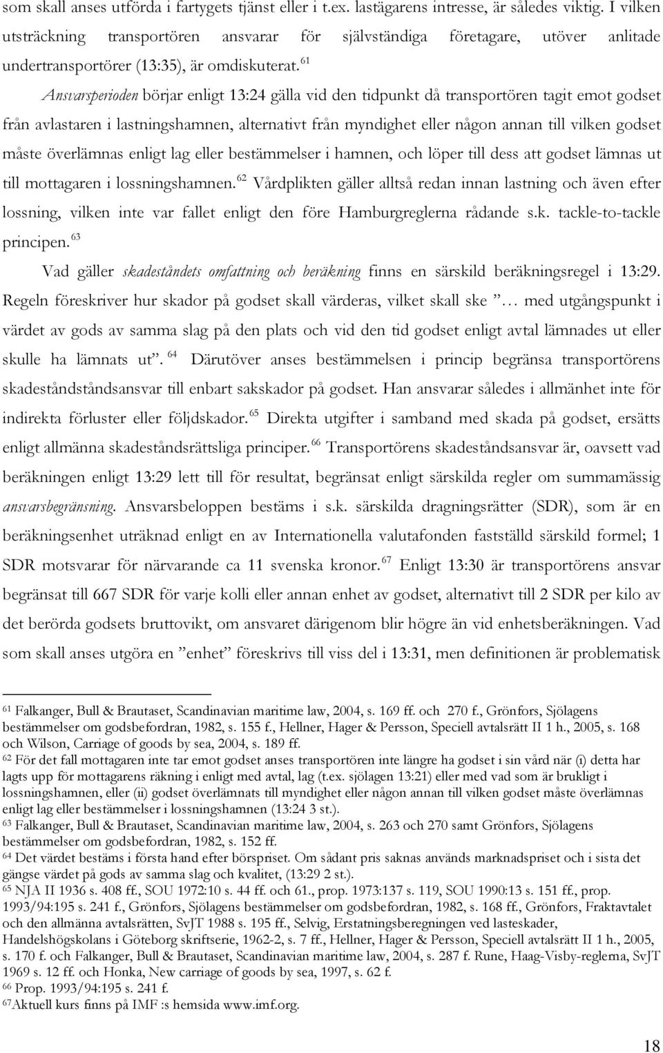 61 Ansvarsperioden börjar enligt 13:24 gälla vid den tidpunkt då transportören tagit emot godset från avlastaren i lastningshamnen, alternativt från myndighet eller någon annan till vilken godset