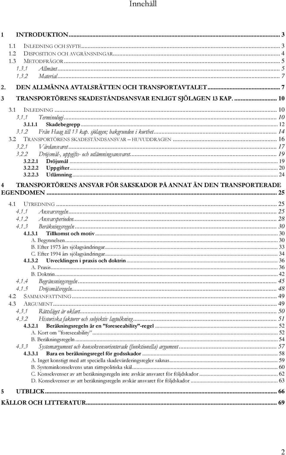 sjölagen; bakgrunden i korthet... 14 3.2 TRANSPORTÖRENS SKADESTÅNDSANSVAR HUVUDDRAGEN... 16 3.2.1 Vårdansvaret... 17 3.2.2 Dröjsmål-, uppgifts- och utlämningsansvaret... 19 3.2.2.1 Dröjsmål... 19 3.2.2.2 Uppgifter.
