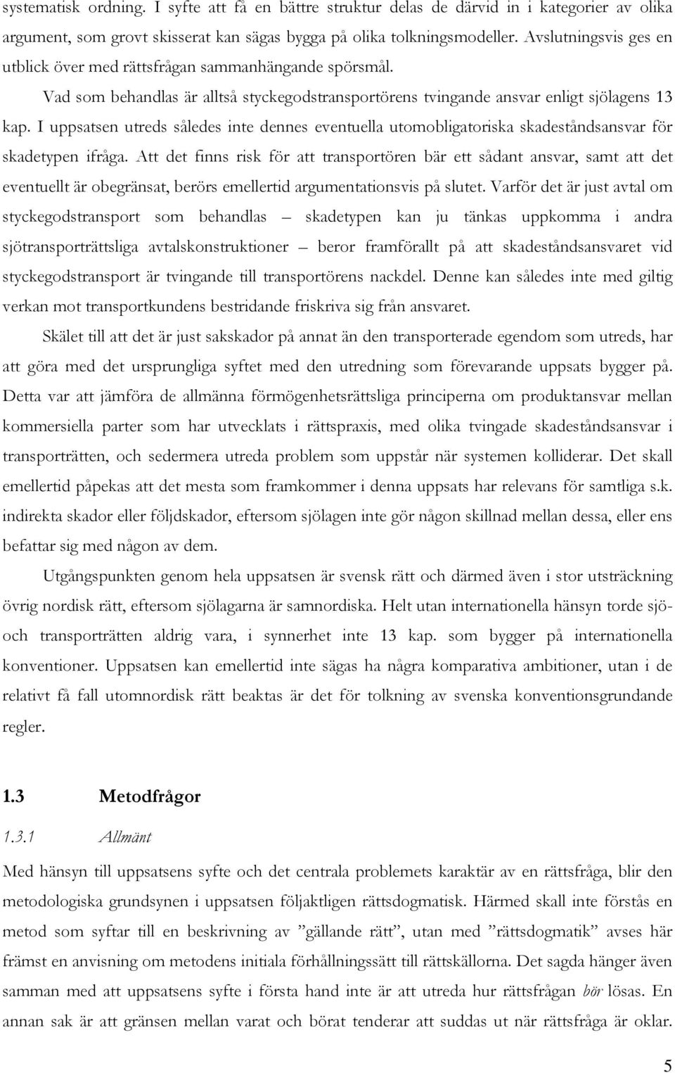 I uppsatsen utreds således inte dennes eventuella utomobligatoriska skadeståndsansvar för skadetypen ifråga.