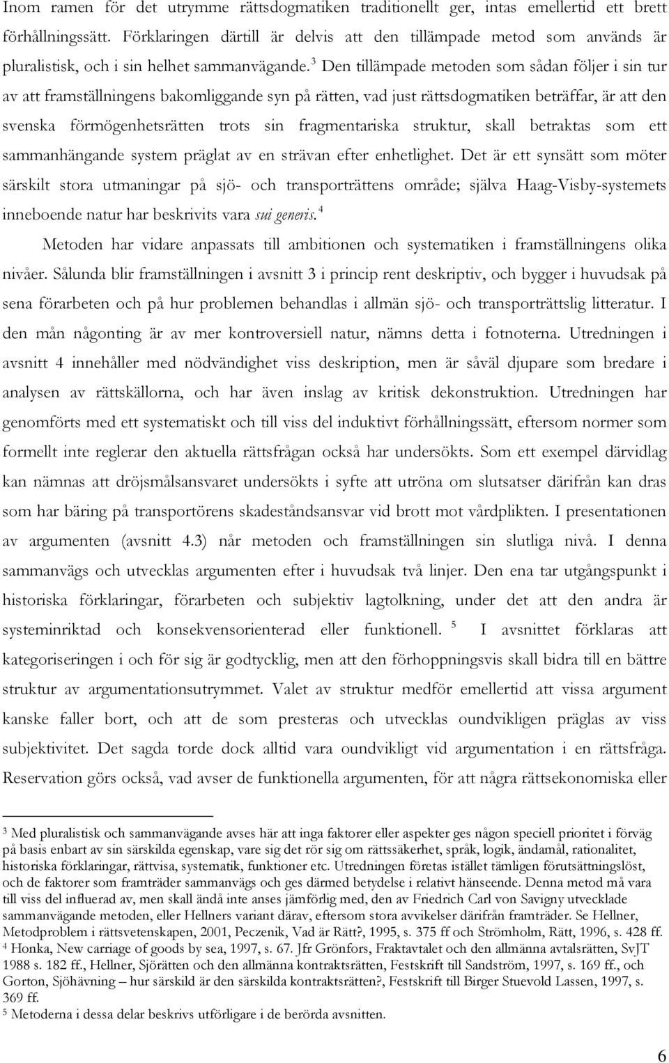 3 Den tillämpade metoden som sådan följer i sin tur av att framställningens bakomliggande syn på rätten, vad just rättsdogmatiken beträffar, är att den svenska förmögenhetsrätten trots sin