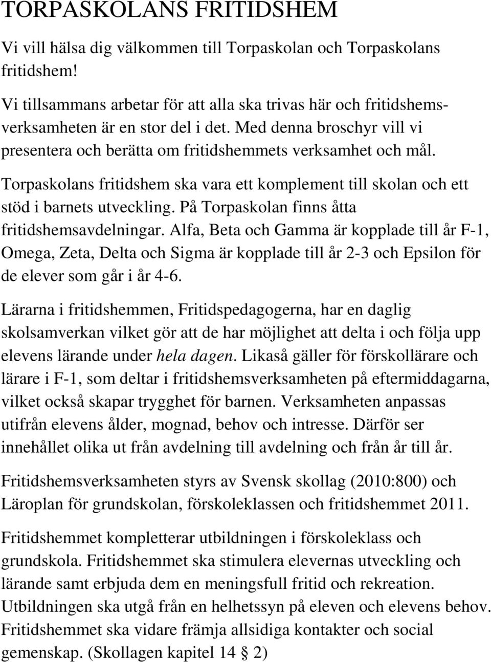 På Torpaskolan finns åtta fritidshemsavdelningar. Alfa, Beta och Gamma är kopplade till år F-1, Omega, Zeta, Delta och Sigma är kopplade till år 2-3 och Epsilon för de elever som går i år 4-6.