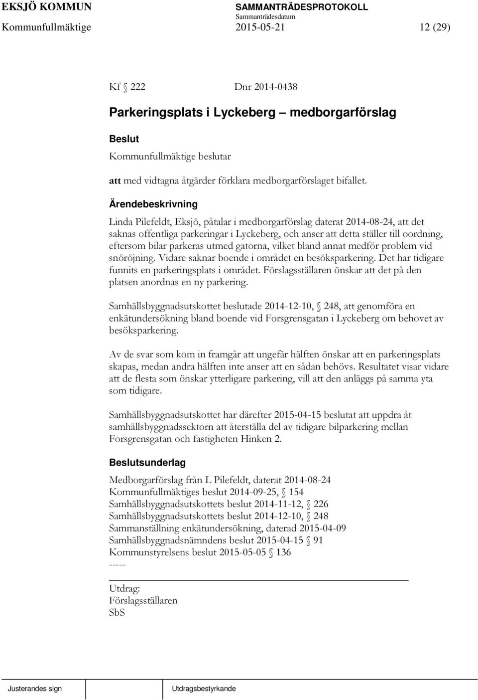 gatorna, vilket bland annat medför problem vid snöröjning. Vidare saknar boende i området en besöksparkering. Det har tidigare funnits en parkeringsplats i området.