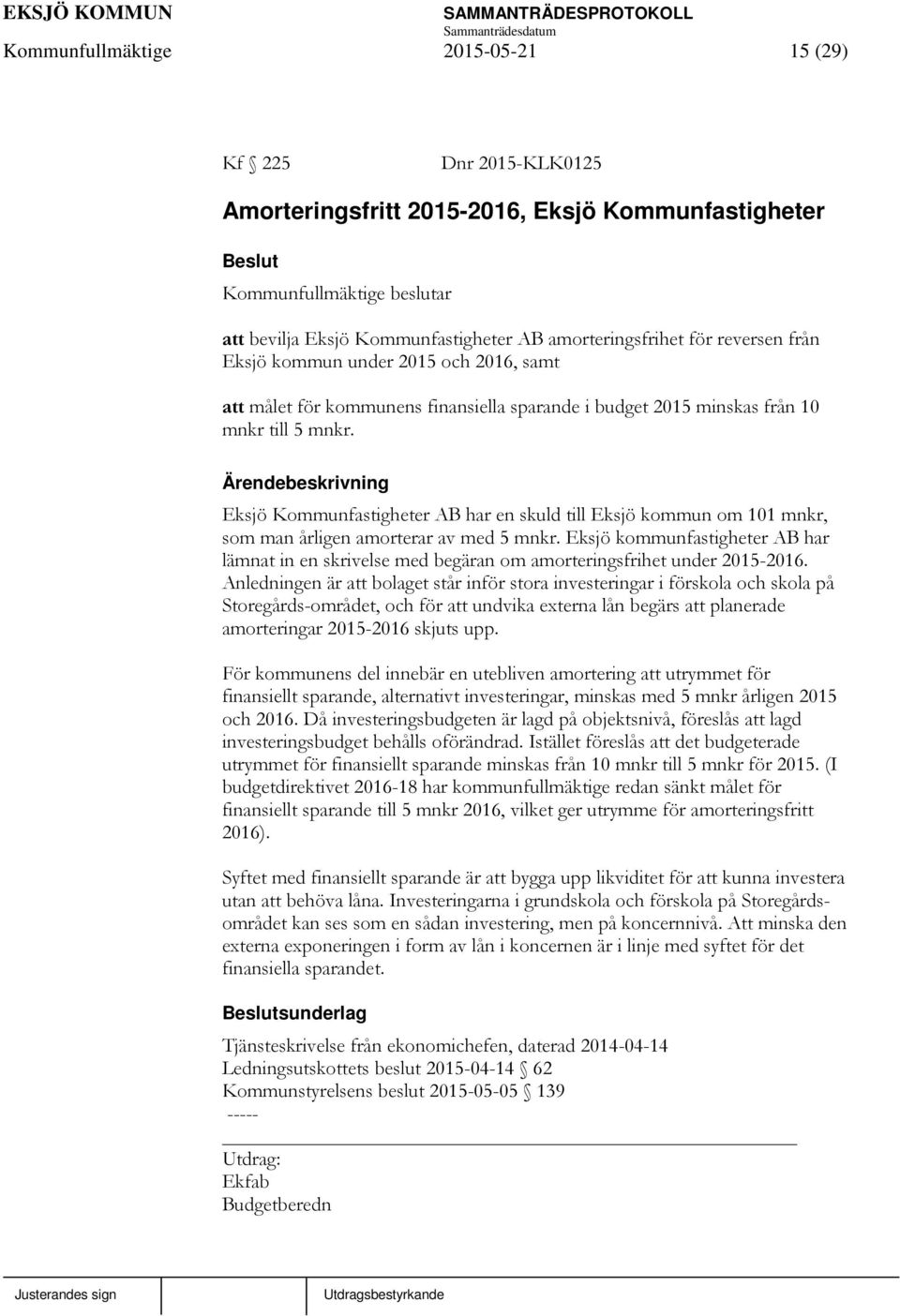 Eksjö Kommunfastigheter AB har en skuld till Eksjö kommun om 101 mnkr, som man årligen amorterar av med 5 mnkr.
