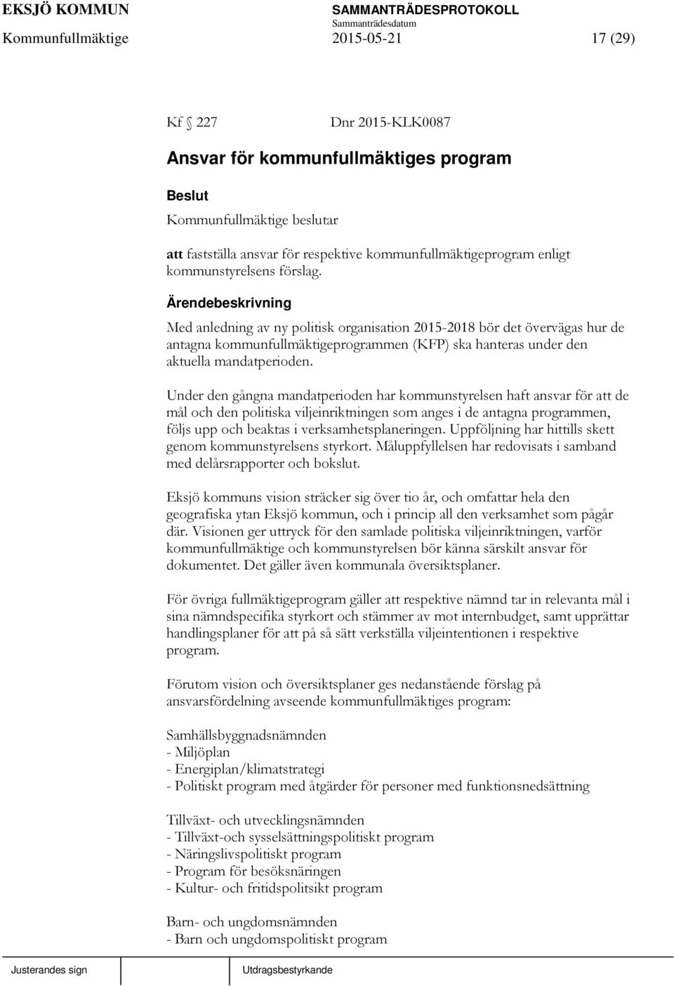 Under den gångna mandatperioden har kommunstyrelsen haft ansvar för att de mål och den politiska viljeinriktningen som anges i de antagna programmen, följs upp och beaktas i verksamhetsplaneringen.