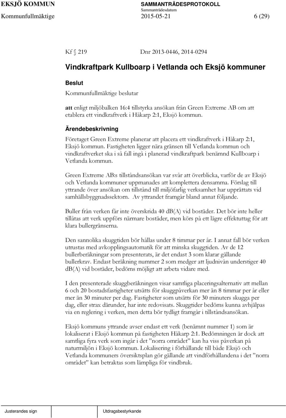 Fastigheten ligger nära gränsen till Vetlanda kommun och vindkraftverket ska i så fall ingå i planerad vindkraftpark benämnd Kullboarp i Vetlanda kommun.
