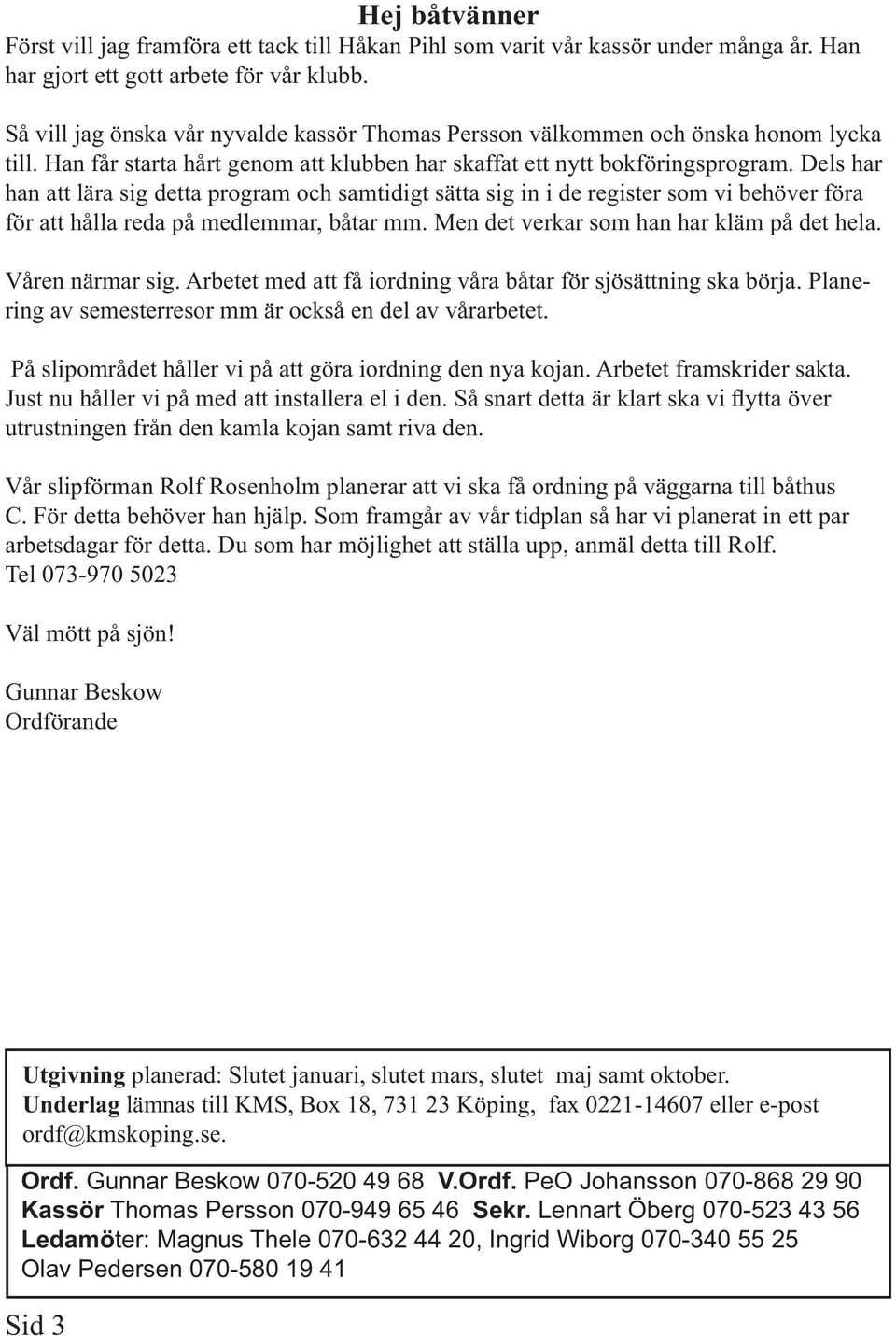 Dels har han att lära sig detta program och samtidigt sätta sig in i de register som vi behöver föra för att hålla reda på medlemmar, båtar mm. Men det verkar som han har kläm på det hela.