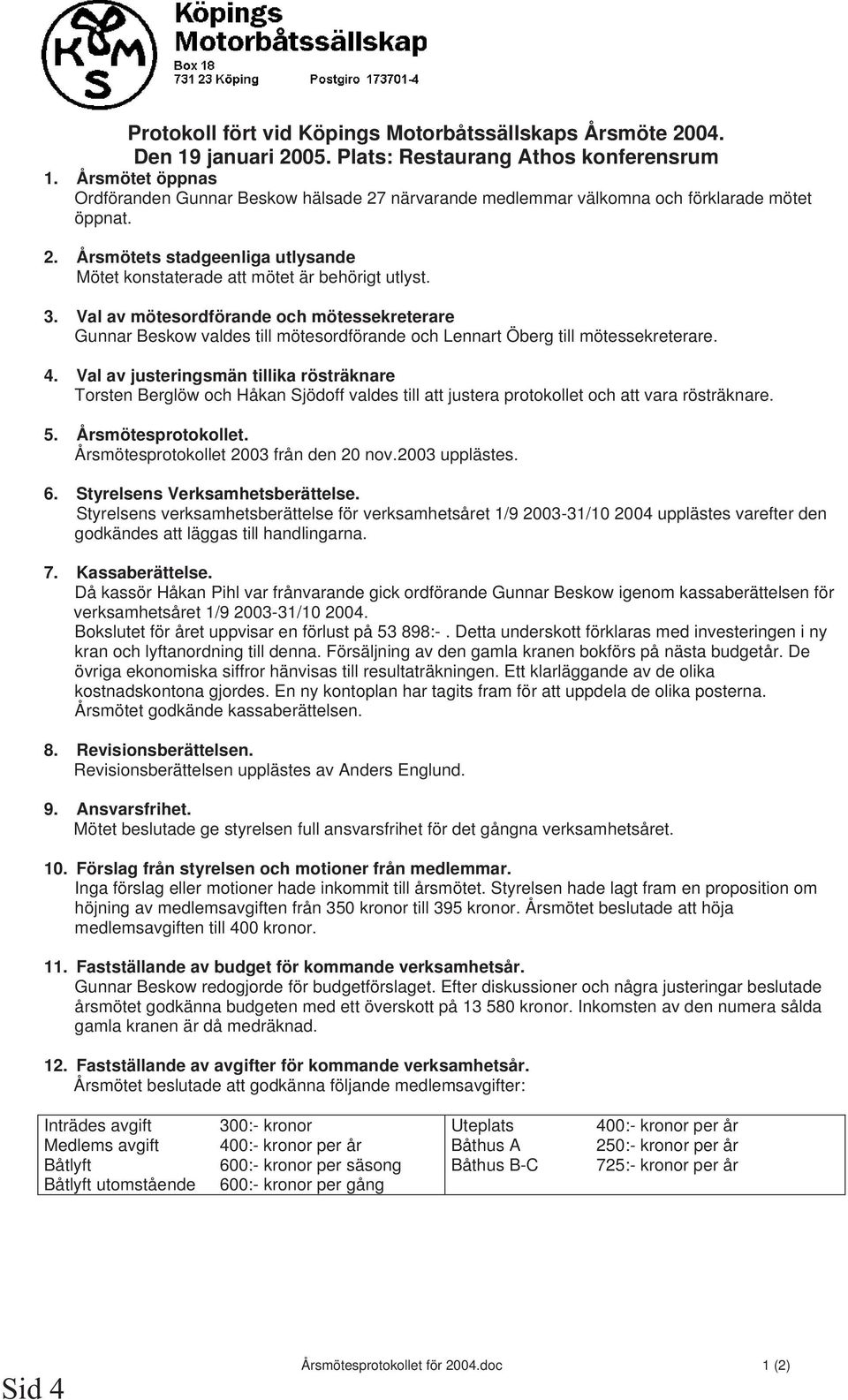 Val av mötesordförande och mötessekreterare Gunnar Beskow valdes till mötesordförande och Lennart Öberg till mötessekreterare. 4.