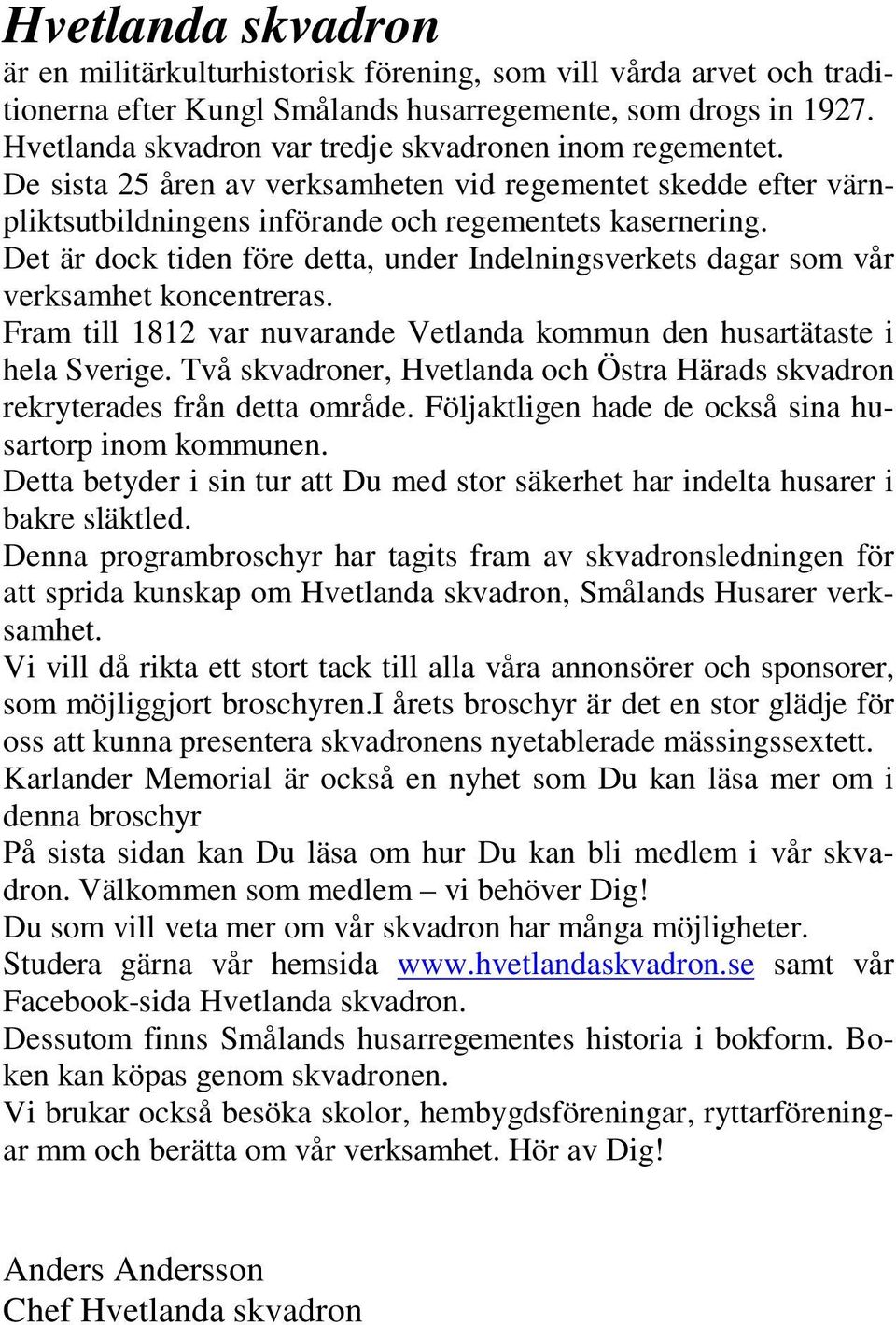 Det är dock tiden före detta, under Indelningsverkets dagar som vår verksamhet koncentreras. Fram till 1812 var nuvarande Vetlanda kommun den husartätaste i hela Sverige.