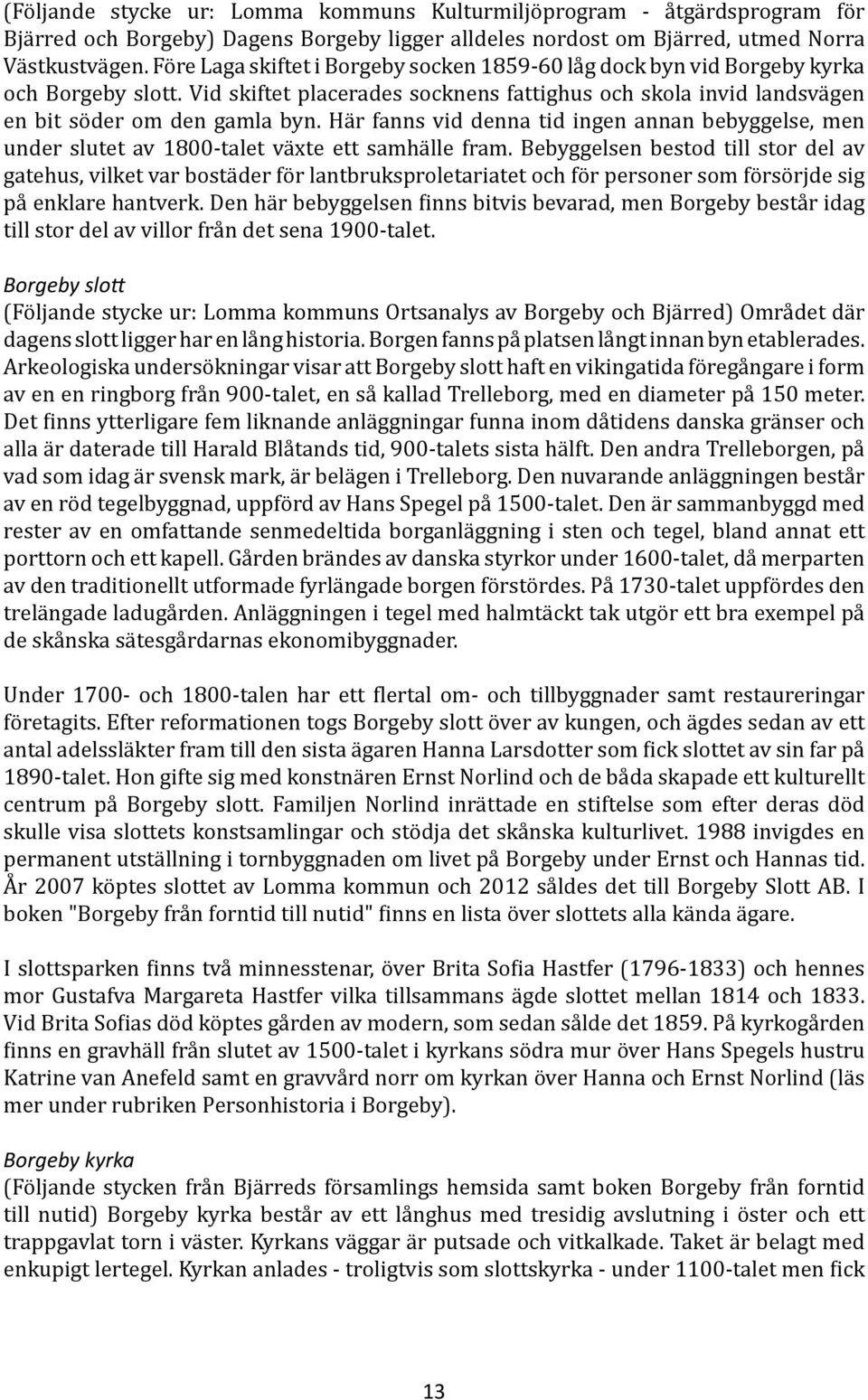 Här fanns vid denna tid ingen annan bebyggelse, men under slutet av 1800-talet växte ett samhälle fram.