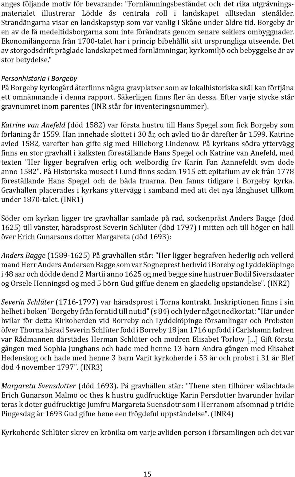 Ekonomilängorna från 1700-talet har i princip bibehållit sitt ursprungliga utseende. Det av storgodsdrift präglade landskapet med fornlämningar, kyrkomiljö och bebyggelse är av stor betydelse.