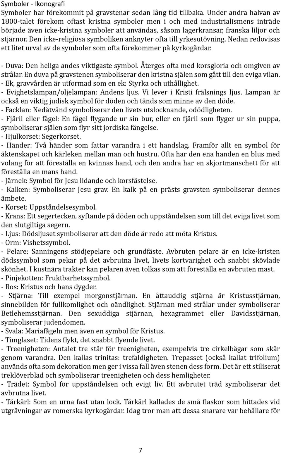 stjärnor. Den icke-religiösa symboliken anknyter ofta till yrkesutövning. Nedan redovisas ett litet urval av de symboler som ofta förekommer på kyrkogårdar. - Duva: Den heliga andes viktigaste symbol.