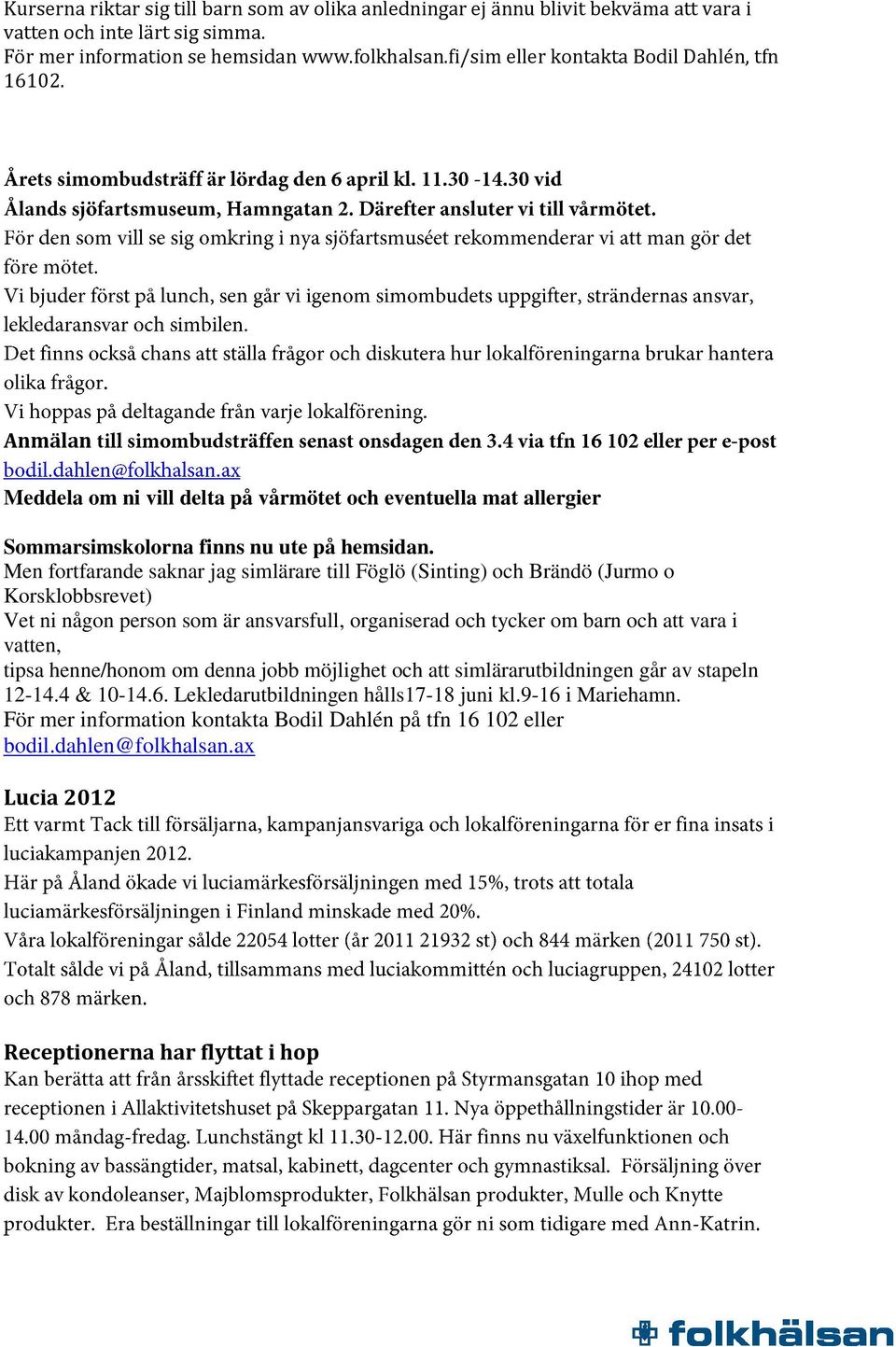 Men fortfarande saknar jag simlärare till Föglö (Sinting) och Brändö (Jurmo o Korsklobbsrevet) Vet ni någon person som är ansvarsfull, organiserad och tycker om barn och att vara i vatten, tipsa
