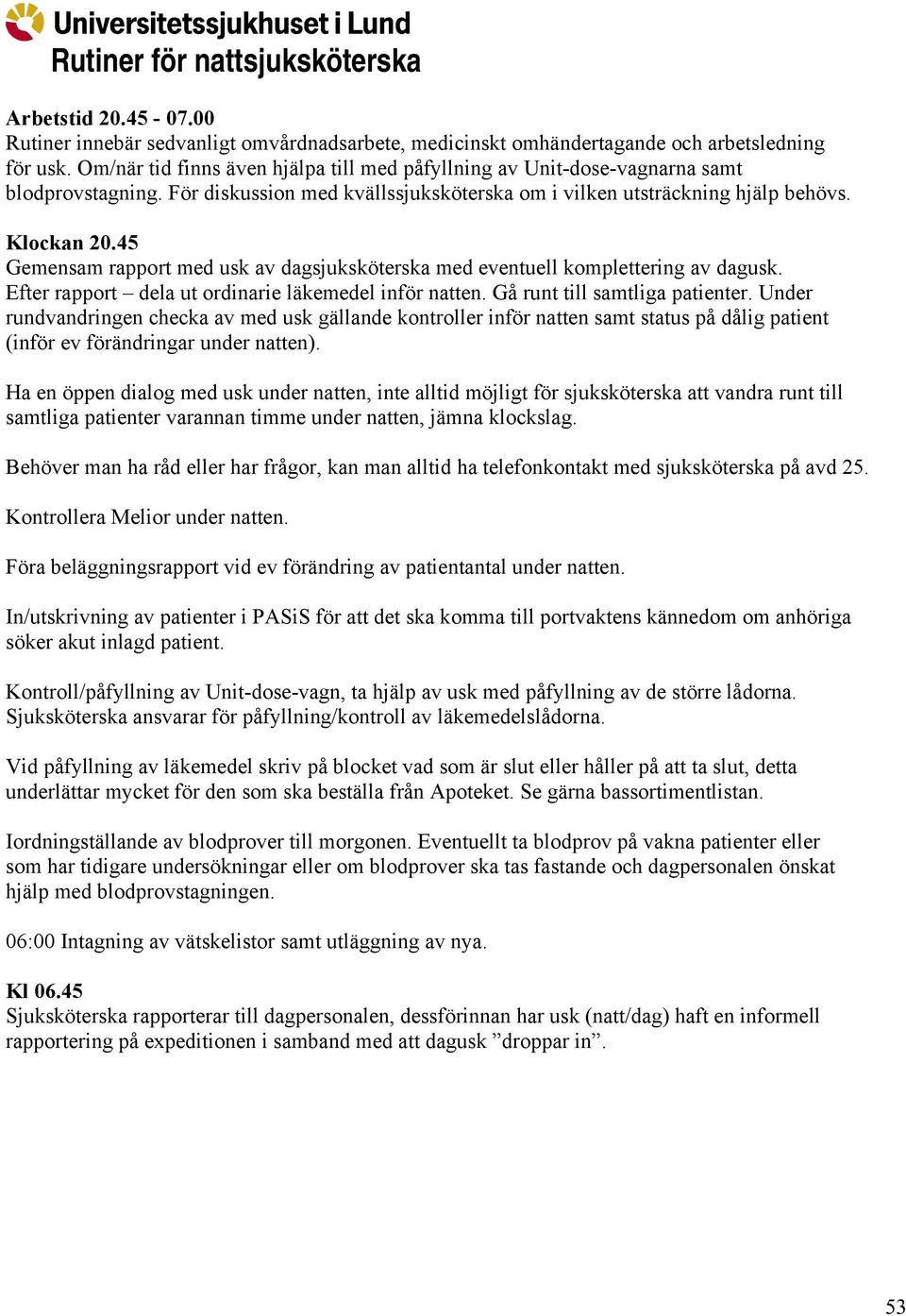 45 Gemensam rapport med usk av dagsjuksköterska med eventuell komplettering av dagusk. Efter rapport dela ut ordinarie läkemedel inför natten. Gå runt till samtliga patienter.