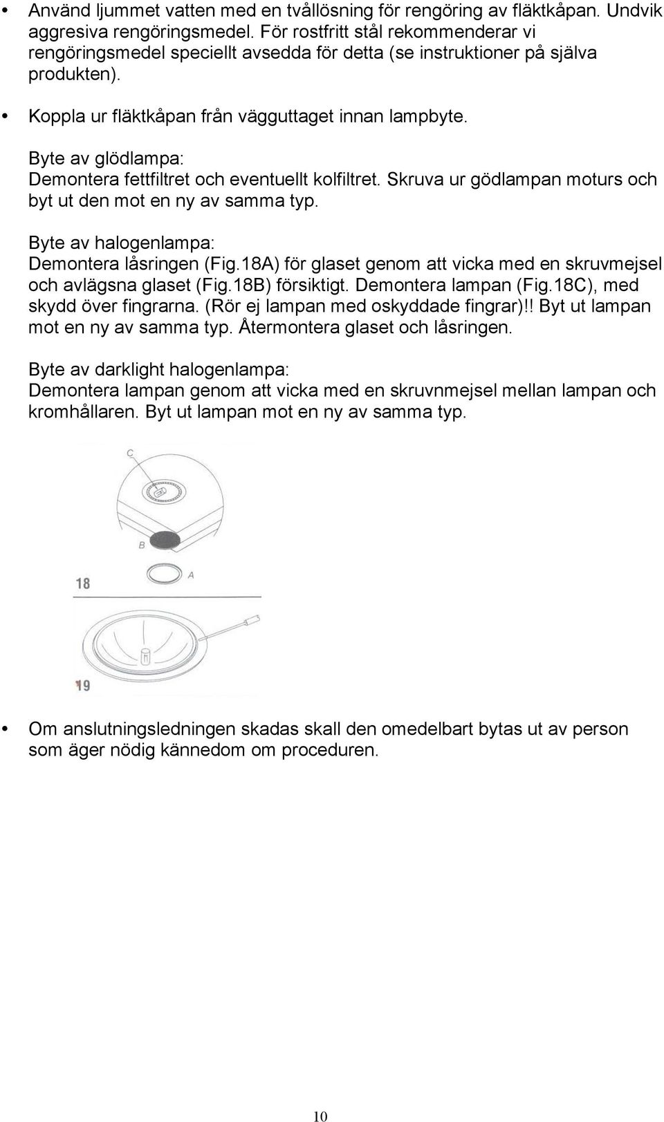 Byte av glödlampa: Demontera fettfiltret och eventuellt kolfiltret. Skruva ur gödlampan moturs och byt ut den mot en ny av samma typ. Byte av halogenlampa: Demontera låsringen (Fig.