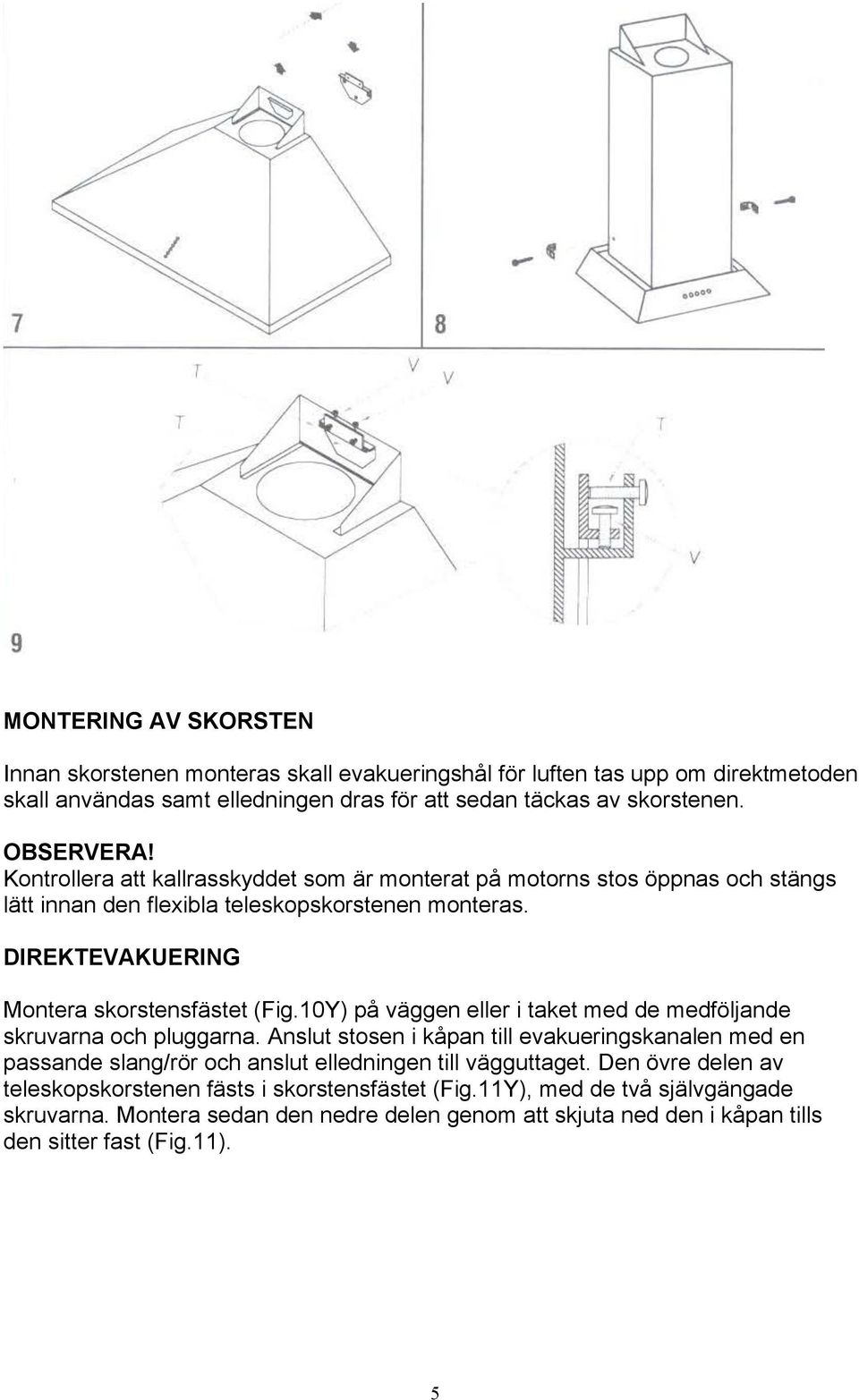 10Y) på väggen eller i taket med de medföljande skruvarna och pluggarna. Anslut stosen i kåpan till evakueringskanalen med en passande slang/rör och anslut elledningen till vägguttaget.