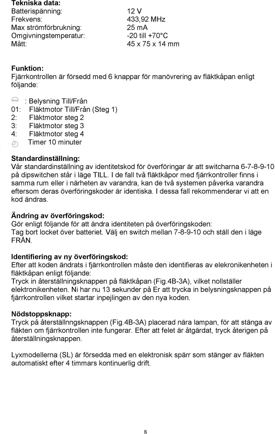 Vår standardinställning av identitetskod för överföringar är att switcharna 6-7-8-9-10 på dipswitchen står i läge TILL.