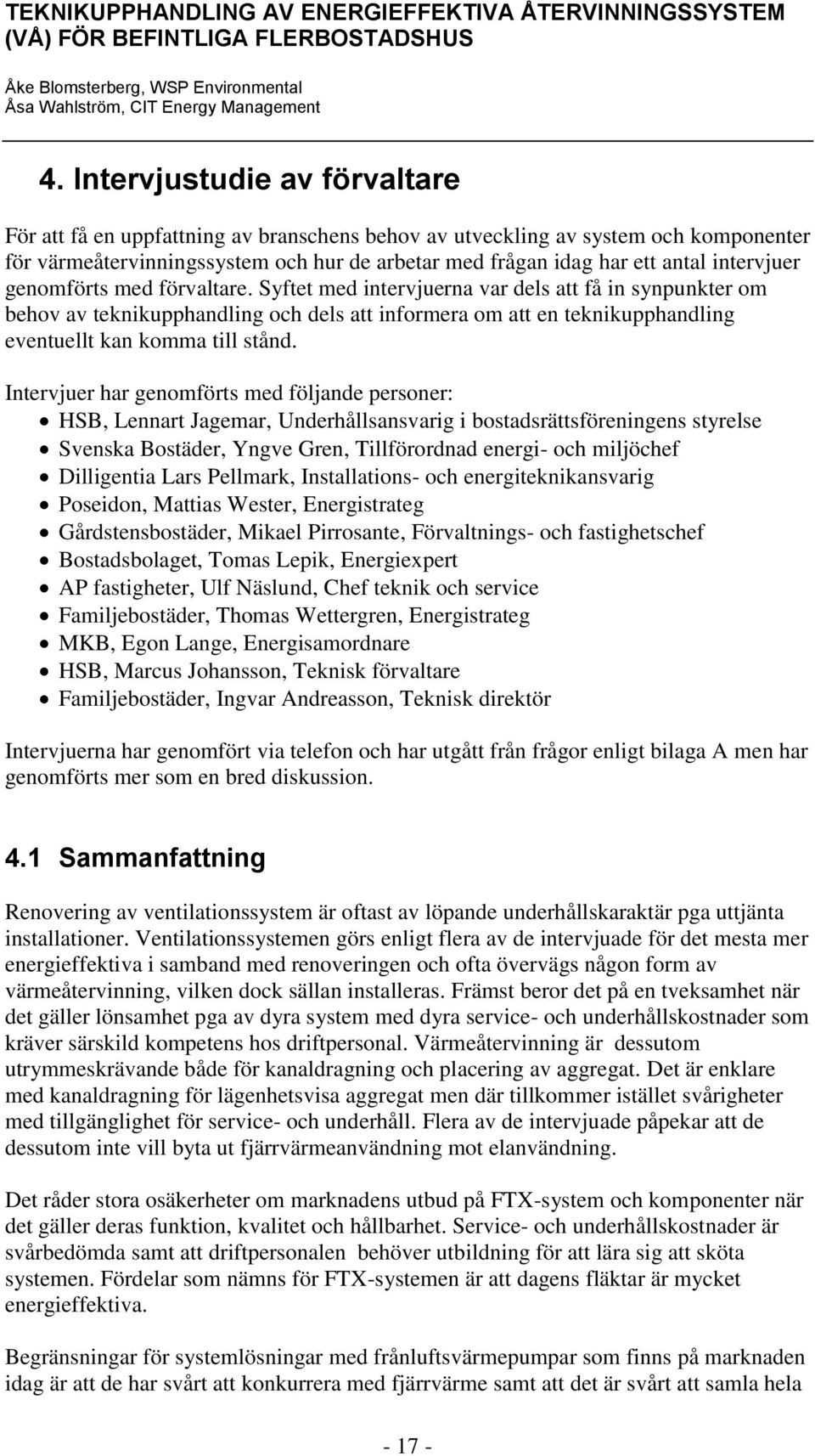 Syftet med intervjuerna var dels att få in synpunkter om behov av teknikupphandling och dels att informera om att en teknikupphandling eventuellt kan komma till stånd.