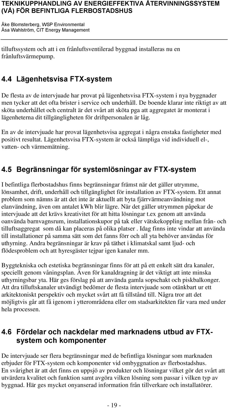 De boende klarar inte riktigt av att sköta underhållet och centralt är det svårt att sköta pga att aggregatet är monterat i lägenheterna dit tillgängligheten för driftpersonalen är låg.