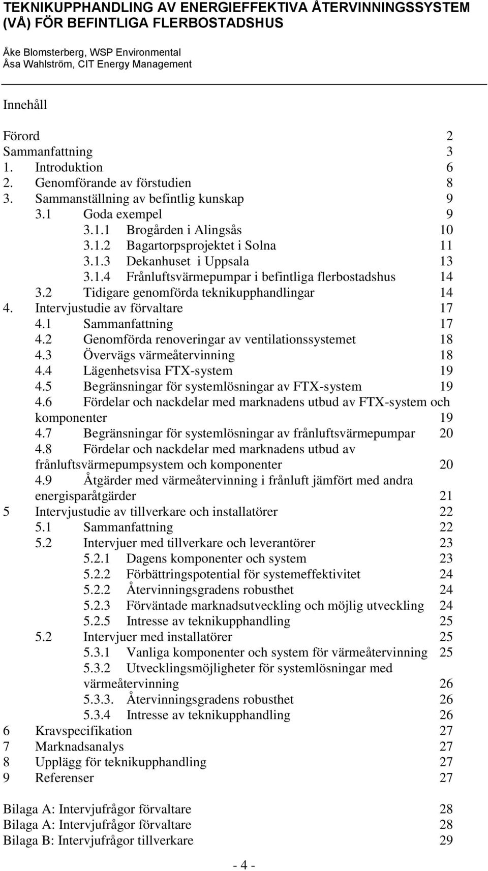 2 Genomförda renoveringar av ventilationssystemet 18 4.3 Övervägs värmeåtervinning 18 4.4 Lägenhetsvisa FTX-system 19 4.5 Begränsningar för systemlösningar av FTX-system 19 4.