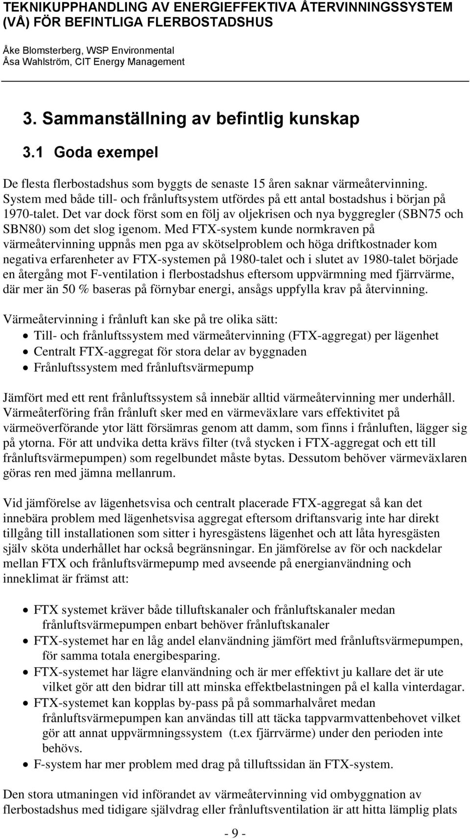 Med FTX-system kunde normkraven på värmeåtervinning uppnås men pga av skötselproblem och höga driftkostnader kom negativa erfarenheter av FTX-systemen på 1980-talet och i slutet av 1980-talet började