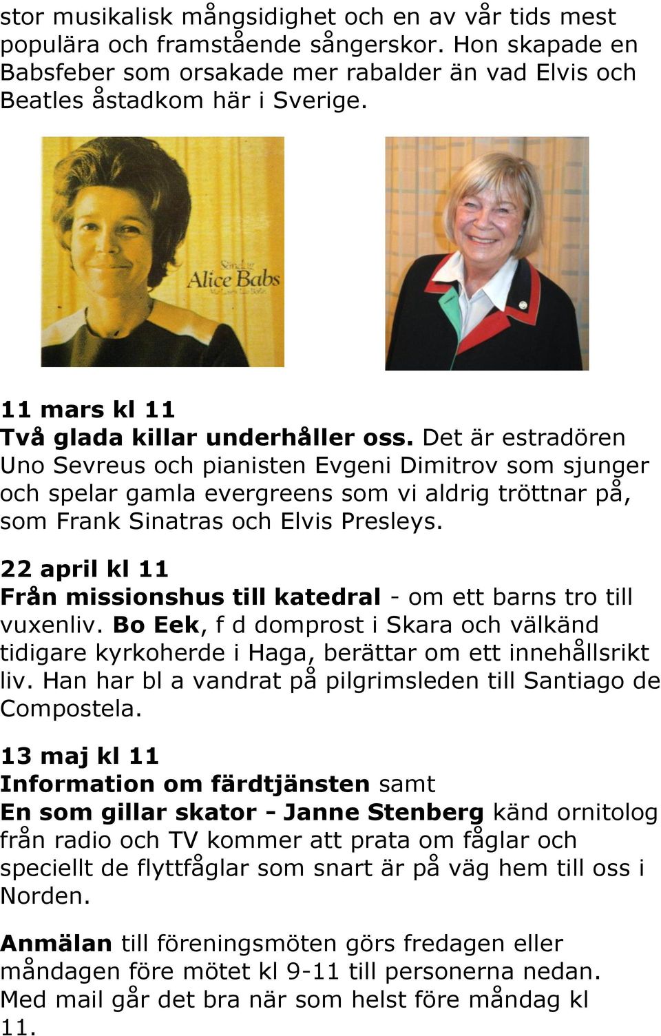 Det är estradören Uno Sevreus och pianisten Evgeni Dimitrov som sjunger och spelar gamla evergreens som vi aldrig tröttnar på, som Frank Sinatras och Elvis Presleys.