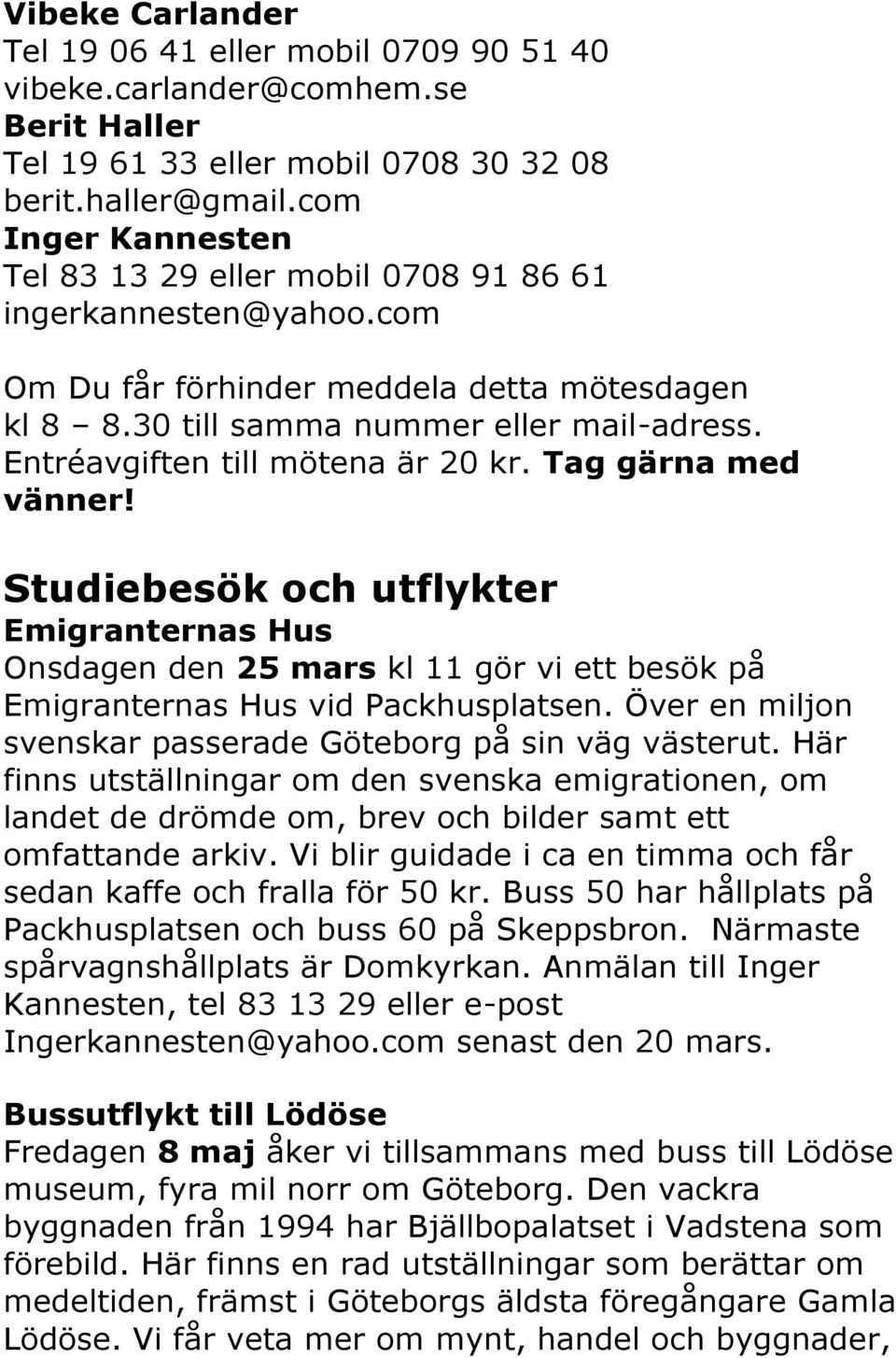 Entréavgiften till mötena är 20 kr. Tag gärna med vänner! Studiebesök och utflykter Emigranternas Hus Onsdagen den 25 mars kl 11 gör vi ett besök på Emigranternas Hus vid Packhusplatsen.