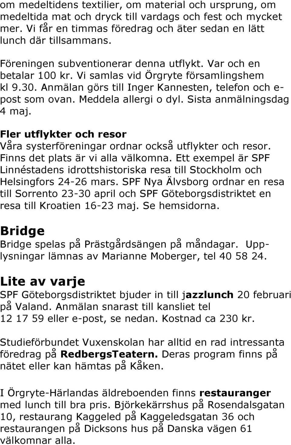 Meddela allergi o dyl. Sista anmälningsdag 4 maj. Fler utflykter och resor Våra systerföreningar ordnar också utflykter och resor. Finns det plats är vi alla välkomna.