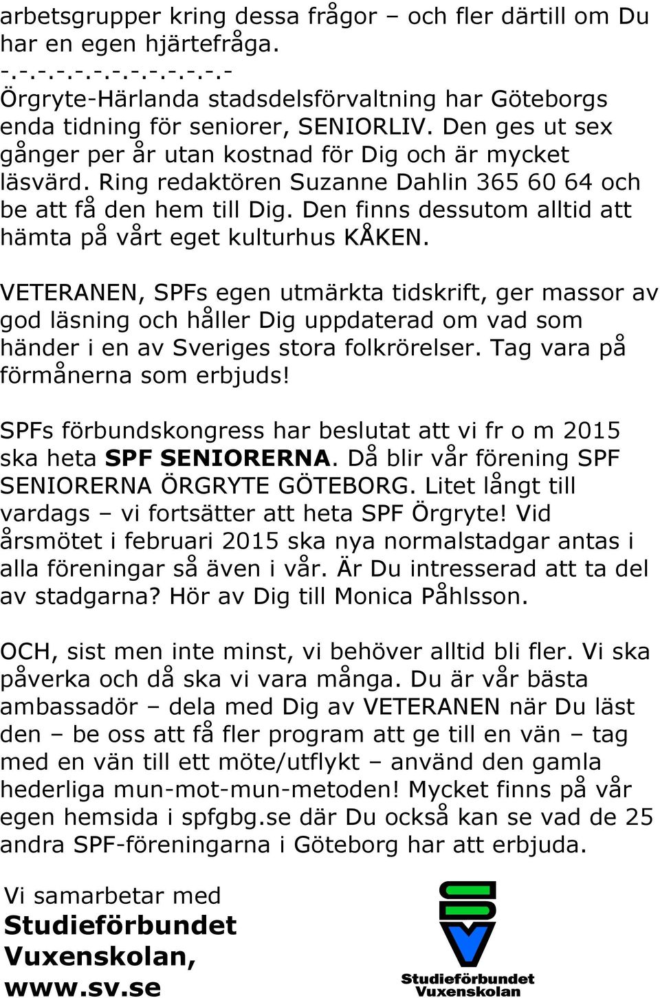 Den finns dessutom alltid att hämta på vårt eget kulturhus KÅKEN.
