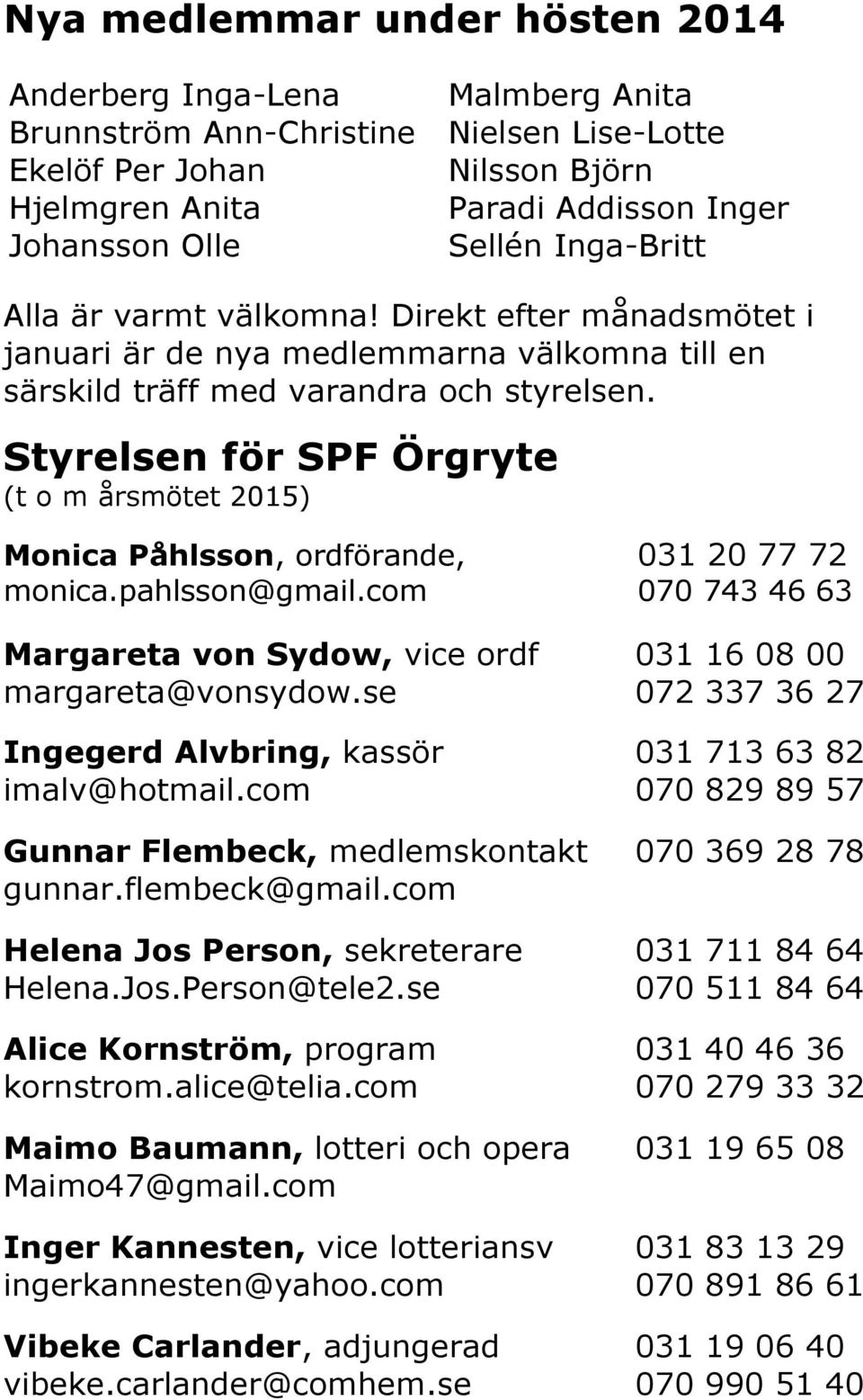 Styrelsen för SPF Örgryte (t o m årsmötet 2015) Monica Påhlsson, ordförande, 031 20 77 72 monica.pahlsson@gmail.com 070 743 46 63 Margareta von Sydow, vice ordf 031 16 08 00 margareta@vonsydow.