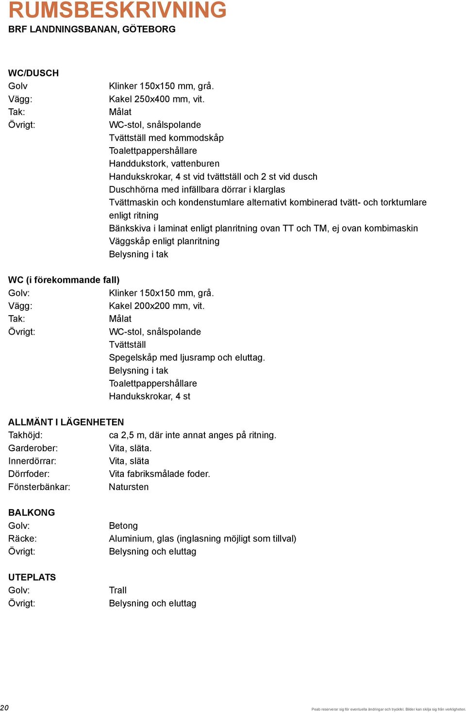 Tvättmaskin och kondenstumlare alternativt kombinerad tvätt- och torktumlare enligt ritning Bänkskiva i laminat enligt planritning ovan TT och TM, ej ovan kombimaskin Väggskåp enligt planritning