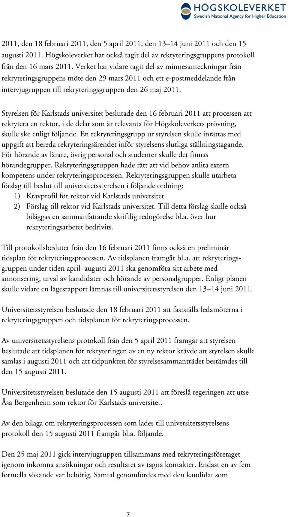 Styrelsen för Karlstads universitet beslutade den 16 februari 2011 att processen att rekrytera en rektor, i de delar som är relevanta för Högskoleverkets prövning, skulle ske enligt följande.