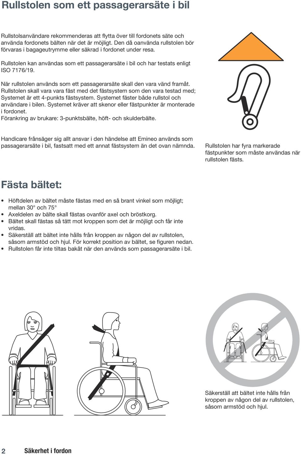 När rullstolen används som ett passagerarsäte skall den vara vänd framåt. Rullstolen skall vara vara fäst med det fästsystem som den vara testad med; Systemet är ett 4-punkts fästsystem.