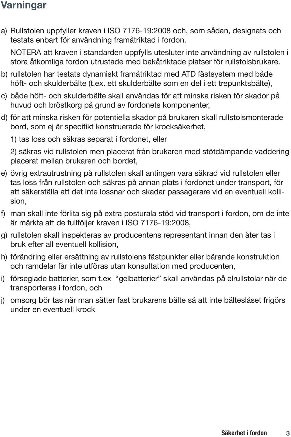 b) rullstolen har testats dynamiskt framåtriktad med ATD fästsystem med både höft- och skulderbälte (t.ex.