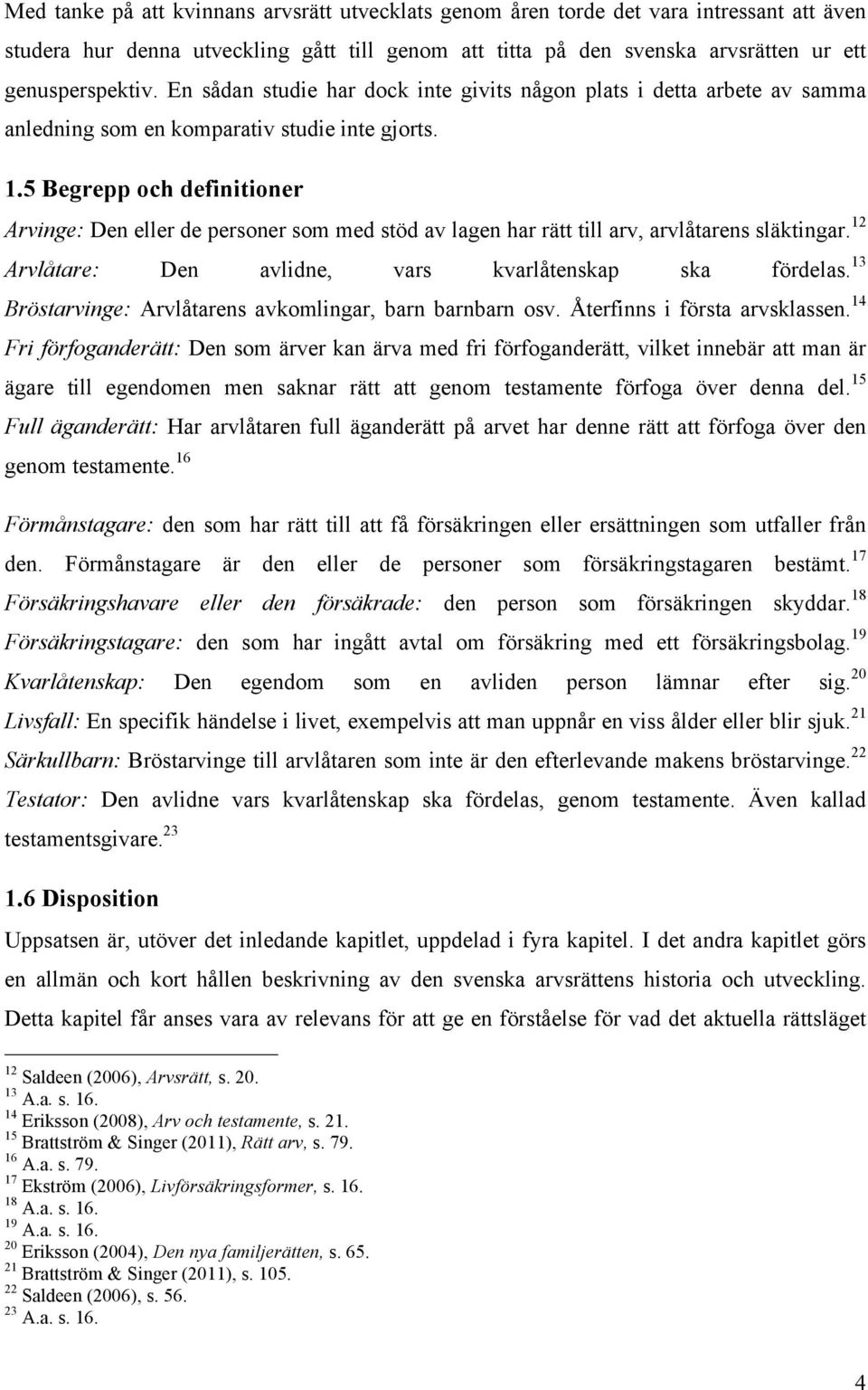 5 Begrepp och definitioner Arvinge: Den eller de personer som med stöd av lagen har rätt till arv, arvlåtarens släktingar. 12 Arvlåtare: Den avlidne, vars kvarlåtenskap ska fördelas.