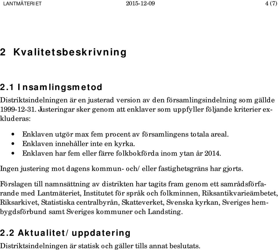 Enklaven har fem eller färre folkbokförda inom ytan år 2014. Ingen justering mot dagens kommun- och/eller fastighetsgräns har gjorts.