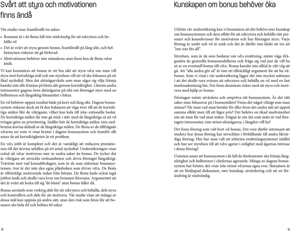 Vi kan konstatera att bonus är ett bra sätt att styra vd:n om man vill styra mot kortsiktiga mål och om styrelsen vill att vd ska fokusera på ett fåtal nyckeltal.