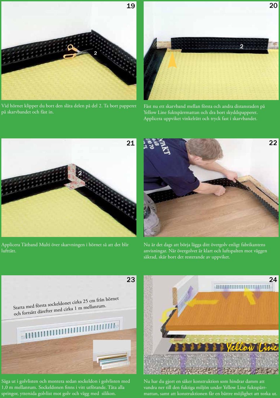 21 22 2 Applicera Tätband Multi över skarvningen i hörnet så att det blir lufttätt. Nu är det dags att börja lägga ditt övergolv enligt fabrikantens anvisningar.