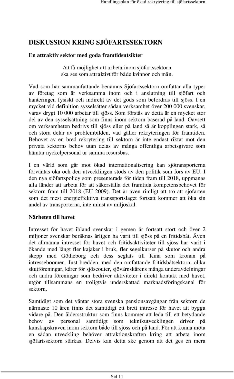till sjöss. I en mycket vid definition sysselsätter sådan verksamhet över 200 000 svenskar, varav drygt 10 000 arbetar till sjöss.