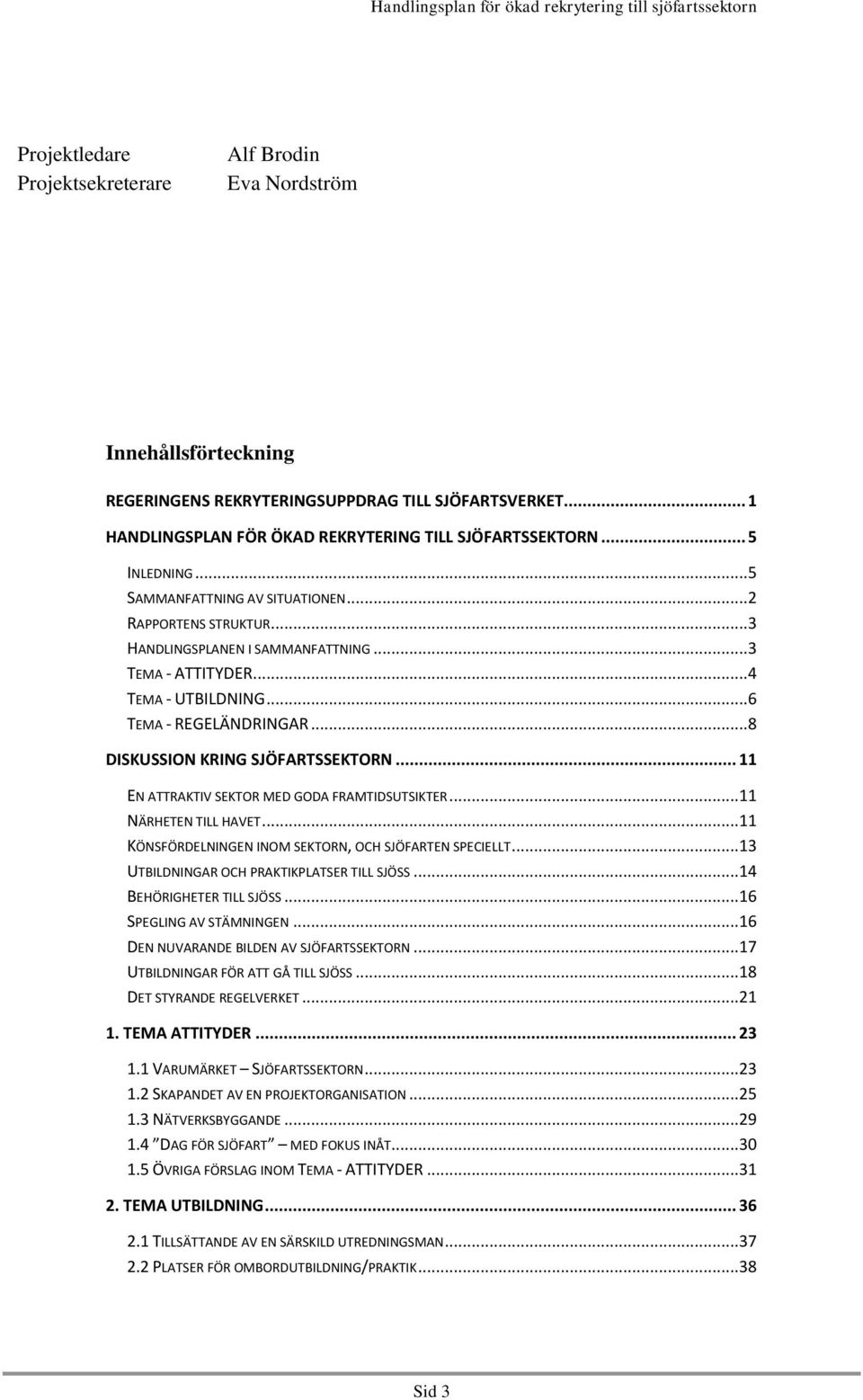 .. 8 DISKUSSION KRING SJÖFARTSSEKTORN... 11 EN ATTRAKTIV SEKTOR MED GODA FRAMTIDSUTSIKTER... 11 NÄRHETEN TILL HAVET... 11 KÖNSFÖRDELNINGEN INOM SEKTORN, OCH SJÖFARTEN SPECIELLT.