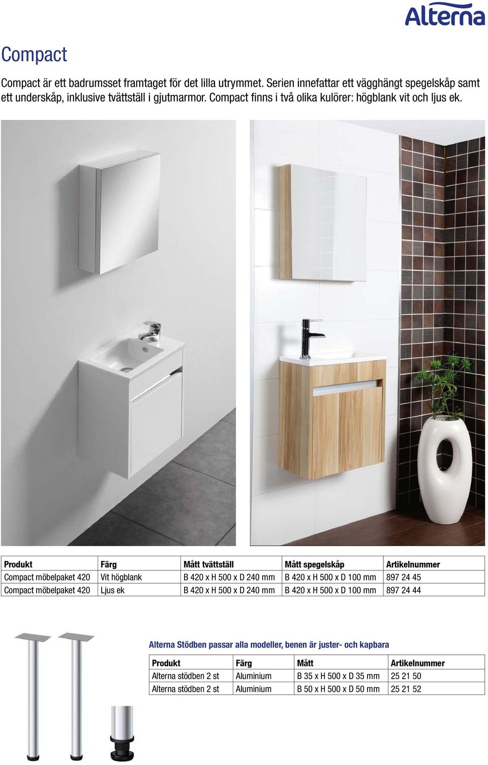 Produkt Färg Mått tvättställ Mått spegelskåp Artikelnummer Compact möbelpaket 420 Vit högblank B 420 x H 500 x D 240 mm B 420 x H 500 x D 100 mm 897 24 45 Compact möbelpaket