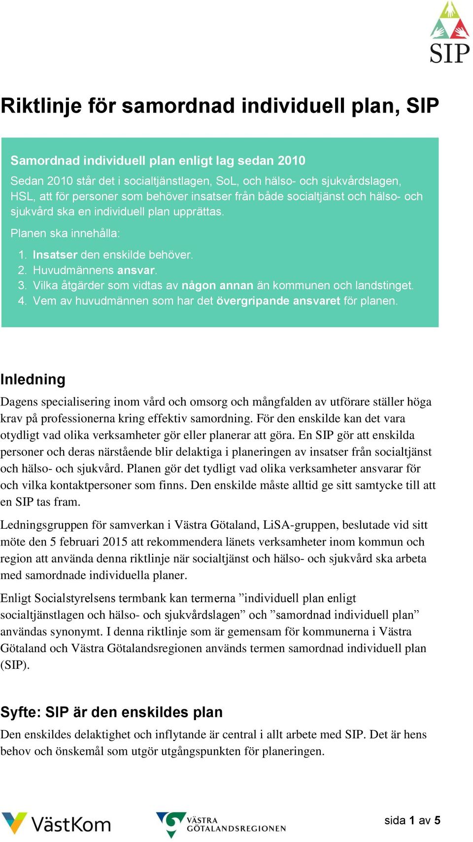 Vilka åtgärder som vidtas av någon annan än kommunen och landstinget. 4. Vem av huvudmännen som har det övergripande ansvaret för planen.