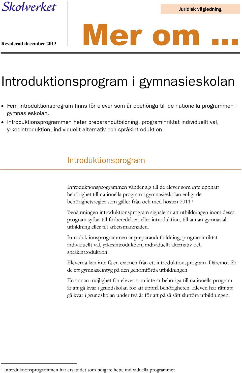 Introduktionsprogram Introduktionsprogrammen vänder sig till de elever som inte uppnått behörighet till nationella program i gymnasieskolan enligt de behörighetsregler som gäller från och med hösten