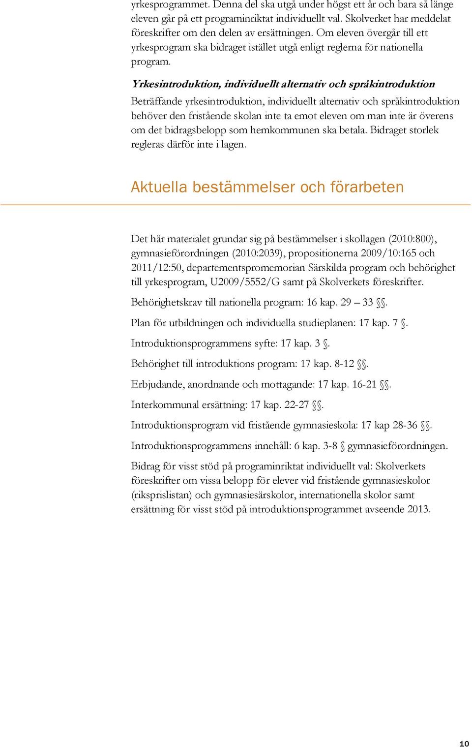 Yrkesintroduktion, individuellt alternativ och språkintroduktion Beträffande yrkesintroduktion, individuellt alternativ och språkintroduktion behöver den fristående skolan inte ta emot eleven om man