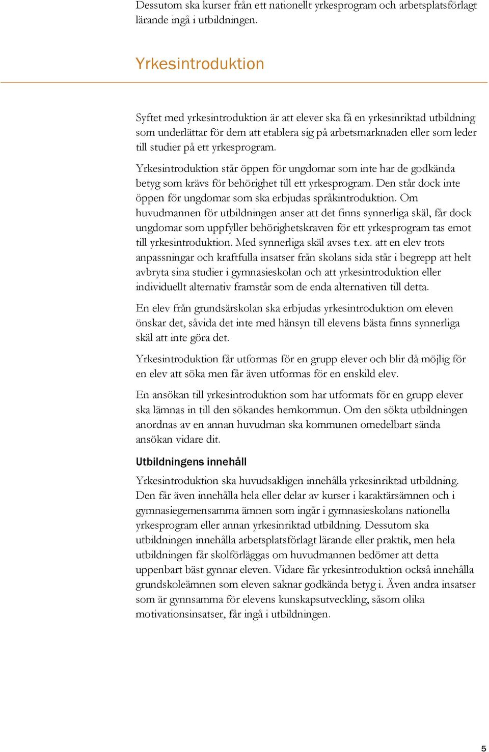 yrkesprogram. Yrkesintroduktion står öppen för ungdomar som inte har de godkända betyg som krävs för behörighet till ett yrkesprogram.