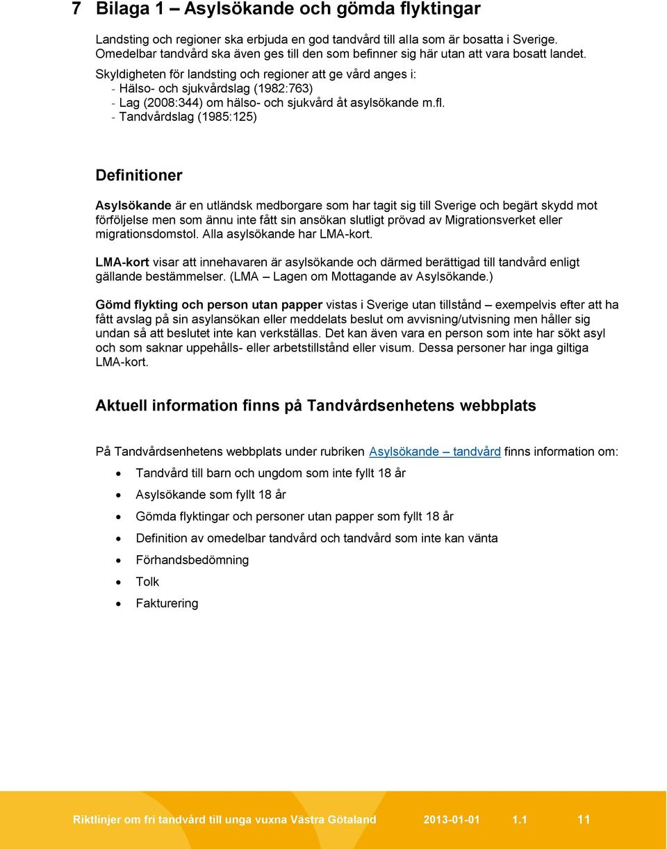 Skyldigheten för landsting och regioner att ge vård anges i: - Hälso- och sjukvårdslag (1982:763) - Lag (2008:344) om hälso- och sjukvård åt asylsökande m.fl.